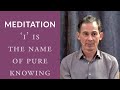 Meditation: 'I' is the Name of Pure Knowing
