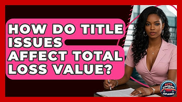 How Do Title Issues Affect Total Loss Value? - Auto Coverage Explained