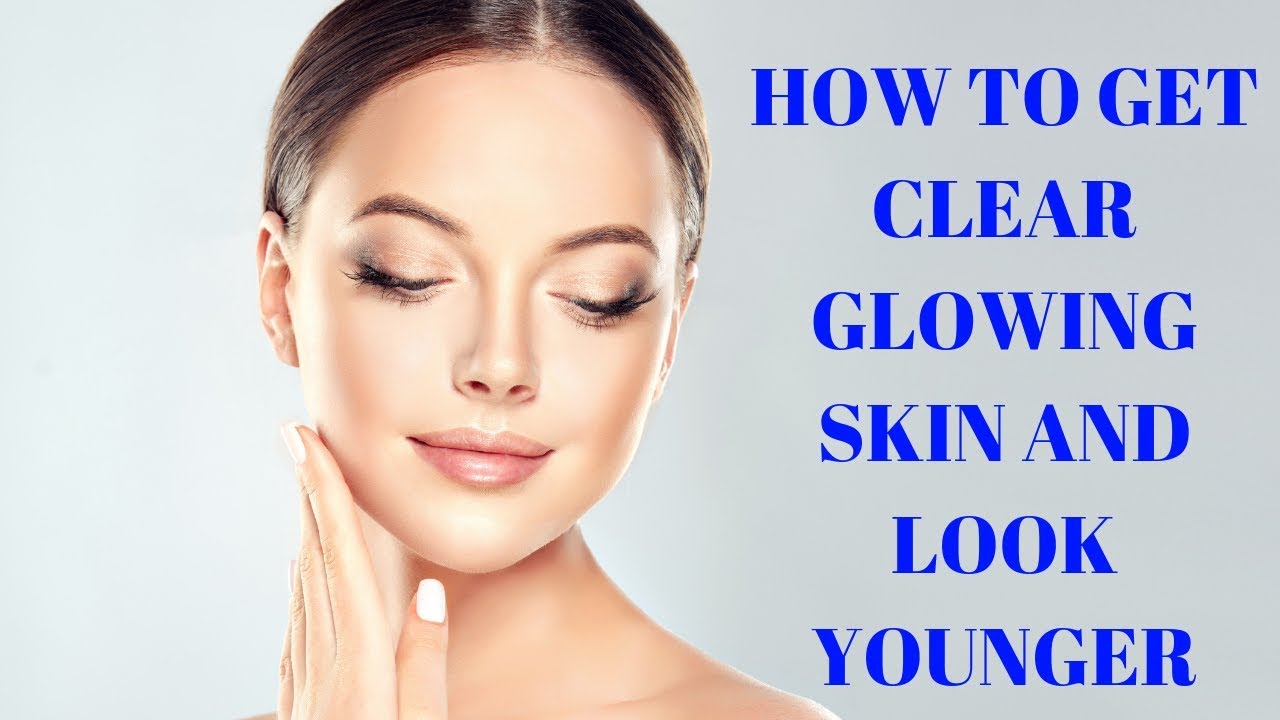 how to get clear glowing skin and look younger - YouTube