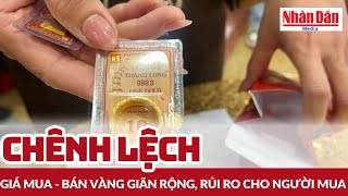 Chênh lệch giá mua - bán vàng giãn rộng, rủi ro cho người mua | Báo Nhân Dân