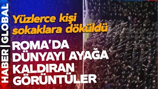 Roma Dan Dünyayı Ayağa Kaldıran Görüntüler Yüzlerce Kişi Sokaklara Döküldü