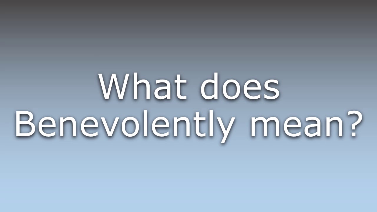 What does Benevolently mean?