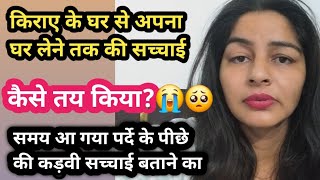 किराये के घर से अपना घर लेने तक की सच्चाई, कैसे तय किया 🥺😭, समय आ गया , कड़वी सच्चाई बताने का 