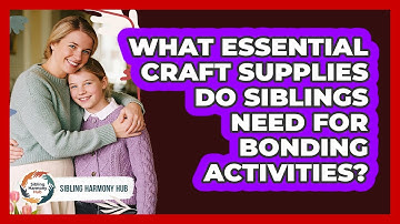 What Essential Craft Supplies Do Siblings Need For Bonding Activities? - Sibling Harmony Hub
