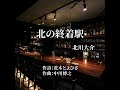 「北の終着駅」北川 大介