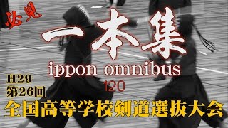 【超必見‼】【一本集】H29第26回全国高等学校剣道選抜大会【ippon omnibus】120本