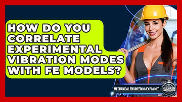 How Do You Correlate Experimental Vibration Modes With FE Models? - Mechanical Engineering Explained