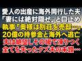愛人の出産に海外同行した夫。「妻には絶対知られるな」と口止め。だが執事は告げた「奥様は別荘を売却し20億円の持参金と共に出国されました」彼は凍りついた...