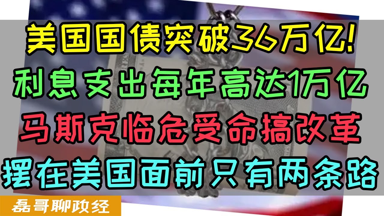 美国国债突破36万亿！每年利息支出超过1万亿！马斯克临危受命成立美版发改委，摆在美国面前只有两条路了！