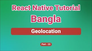 React Native Geolocation | React Native Tutorial Bangla | React Native for Beginners | Part 23