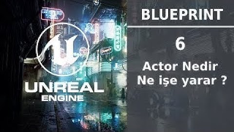 Actor nedir,ne işe yarar ? | Bölüm 6 | Blueprint Serisi | UNREAL ENGİNE 4 |