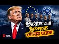 আমেরিকার ছায়া ছোট হচ্ছে, ইউরোপ শিখছে দাঁড়িয়ে থাকতে। Trump| Europe | USA | Dhaka Editorial