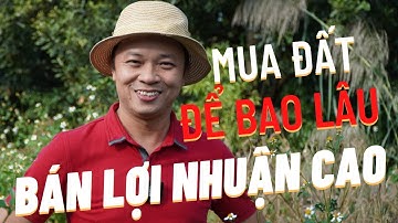 Mua đất để bao lâu thì nên bán để có lợi nhuận cao | Phạm Văn Nam