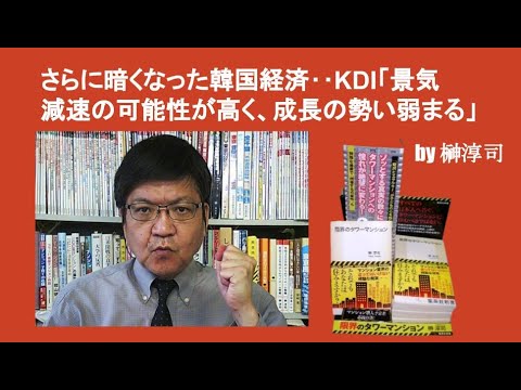 さらに暗くなった韓国経済‥KDI「景気減速の可能性が高く、成長の勢い弱まる」　by 榊淳司