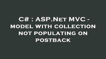C# : ASP.Net MVC - model with collection not populating on postback