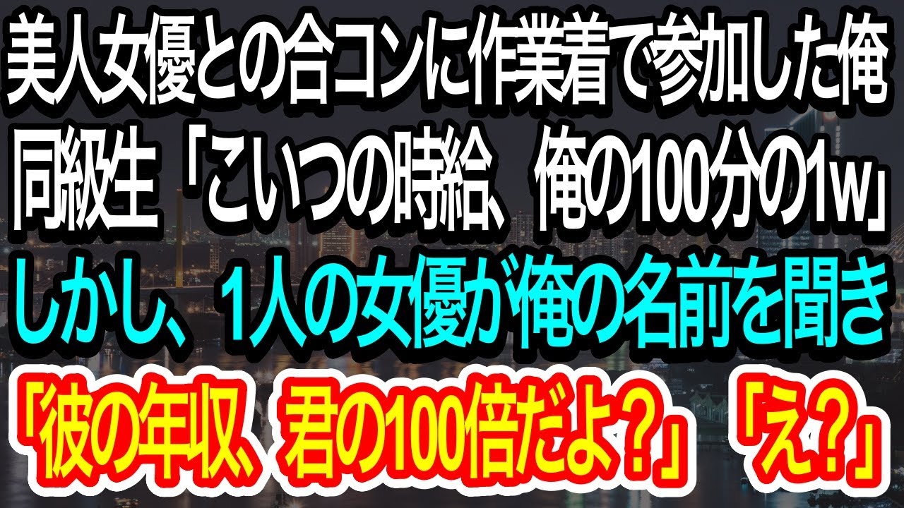 【スカッとする話】美人女優との合コンに作業着で参加した俺。エリート同級生「こいつの時給、俺の100分の1w」→すると1人の女優が俺の名前を聞き、「彼の年収、君の100倍だよ？」【朗読】【感動する話】