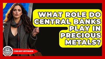What Role Do Central Banks Play In Precious Metals? - Learn About Libertarianism