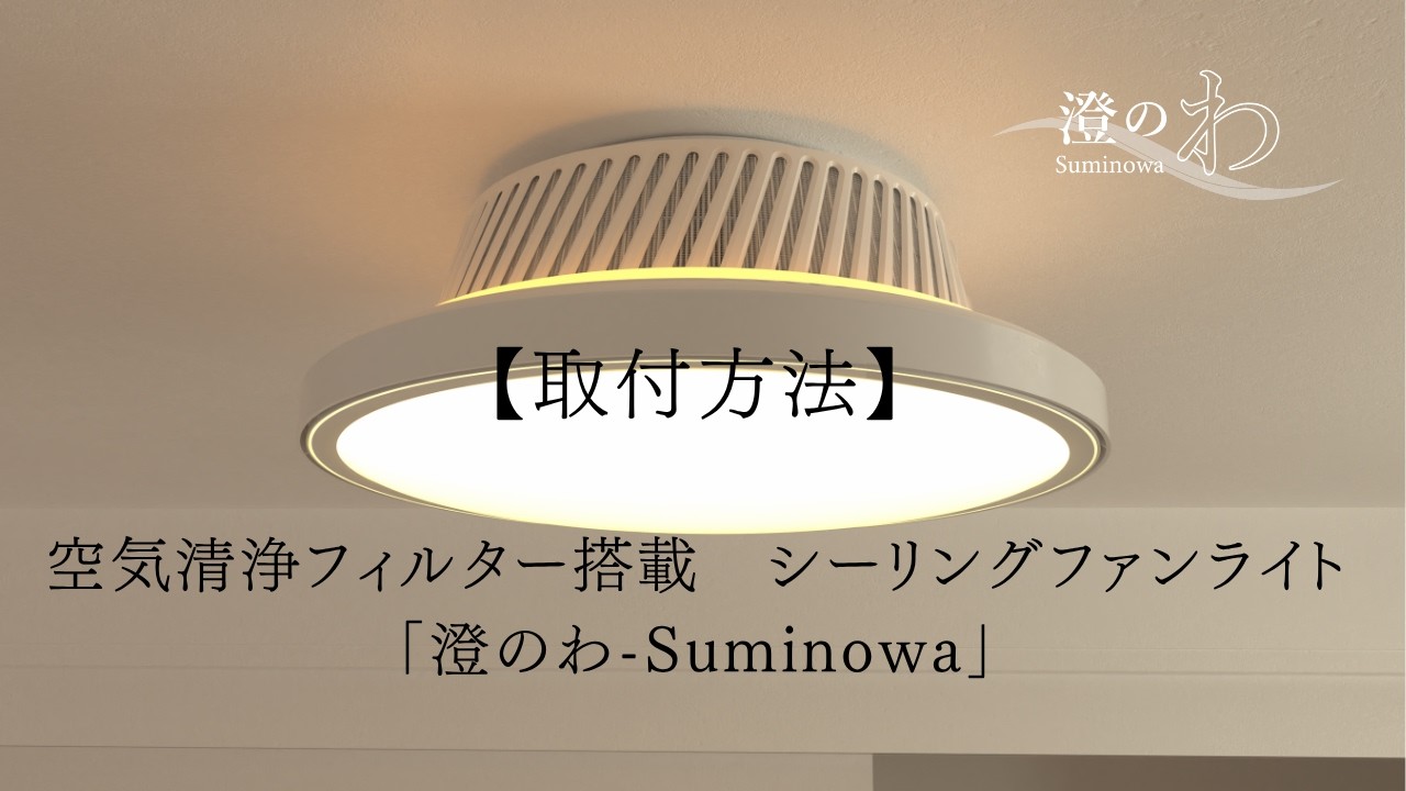 澄のわ-Suminowa-空気清浄フィルター搭載LEDシーリングファンライト 取付方法】空気清浄フィルター搭載 シーリングファンライト「澄のわ