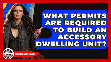 What Permits Are Required To Build An Accessory Dwelling Unit? - Learn About Libertarianism