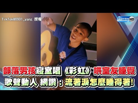 部落男孩寢室唱《彩虹》哄室友睡覺 歌聲動人 網讚：流著淚怎麼睡得著！ @Truemii