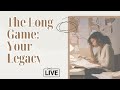 The Long Game: Your Legacy
