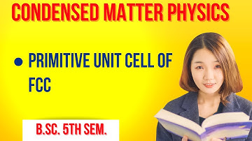 Condensed Matter Physics || Primitive Unit Cell Of FCC ||  Lecture - 9 || B.Sc. Tech