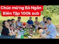 Ăn mừng 100K sub Bà Ngân Biên Tập CHƠI LỚN mời mọi người về quê ăn tiệc