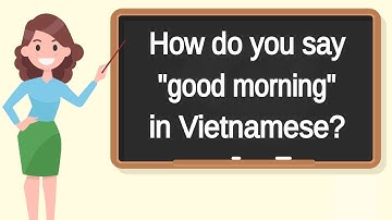 How do you say "good morning" in Vietnamese? | How to say "good morning" in Vietnamese?