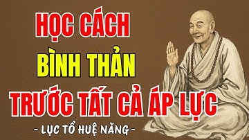 LỤC TỔ HUỆ NĂNG - Học cách bình thản trước tất cả áp lực cuộc sống, tâm an vạn sự sẽ an, hay vô cùng