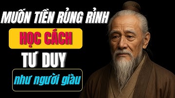 Cổ Nhân Dạy: Muốn Tiền Bạc Rủng Rỉnh, Phải Tư Duy Như Người Giàu Triết Lý Cuộc Sống