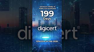 Why is DigiCert reducing the maximum validity of public TLS certificates to 199 days 2