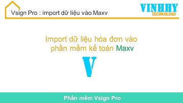 Vsign Pro: Import dữ liệu hóa đơn vào phần mềm kế toán MAXV