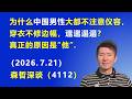 为什么中国男性 大都不注意仪容，穿衣不修边幅，邋邋遢遢？真正的原因是“他”.（2026.7.21)《森哲深谈》