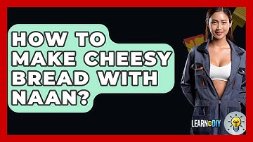 How To Make Cheesy Bread With Naan? - LearnToDIY360.com