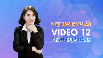Tự học thực hành kế toán qua video 12 - Cô quỳnh kế toán