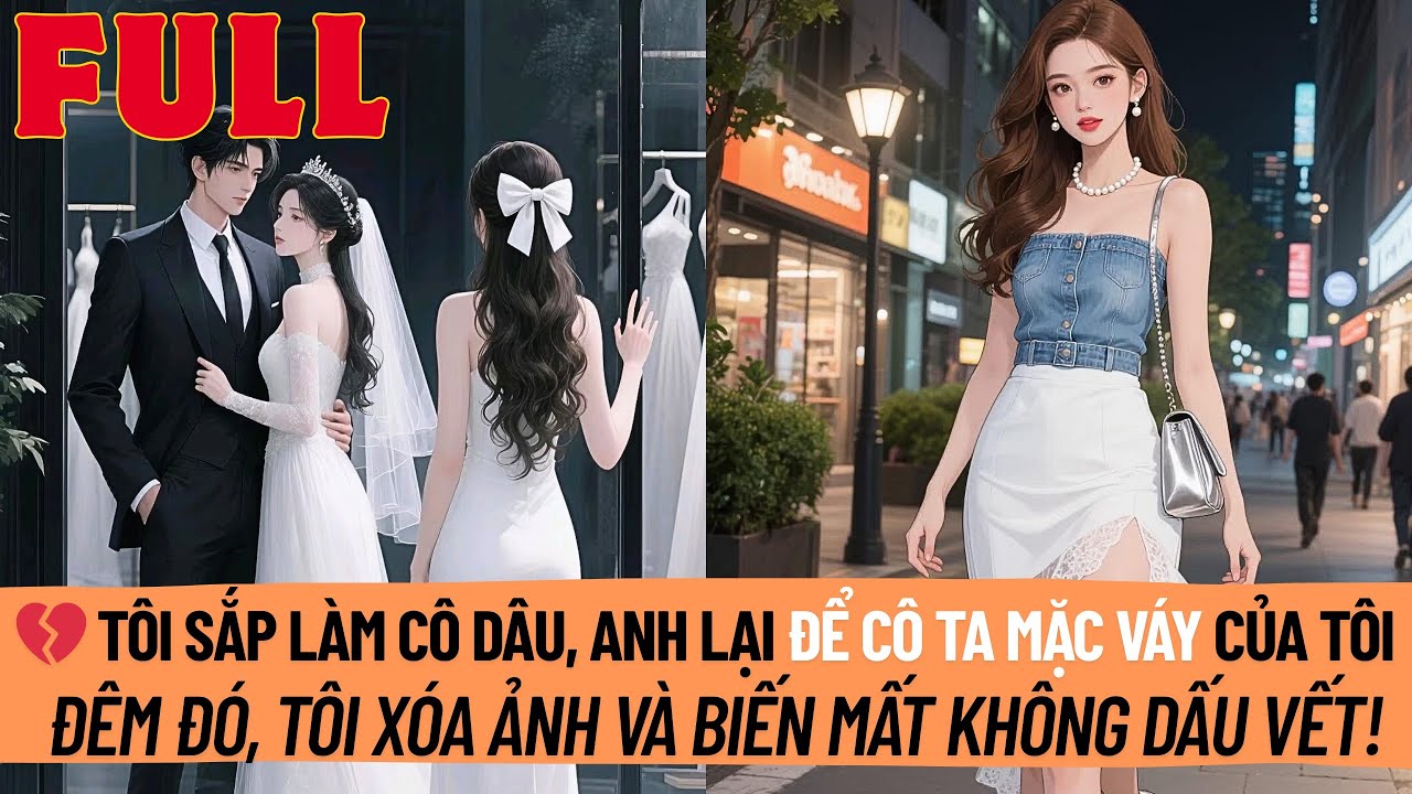Tôi Sắp Làm Cô Dâu, Anh Lại Để Cô Ta Mặc Váy Của Tôi. Đêm Đó, Tôi Xóa Ảnh Và Biến Mất Khỏi Đời Anh!
