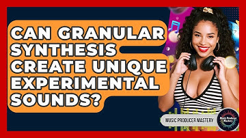 Can Granular Synthesis Create Unique Experimental Sounds? - Music Producer Mastery