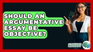 Should An Argumentative Essay Be Objective? - The Language Library