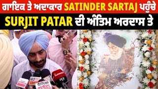 ਗਾਇਕ ਤੇ ਅਦਾਕਾਰ Satinder Sartaj ਪਹੁੰਚੇ Surjit Patar ਦੀ ਅੰਤਿਮ ਅਰਦਾਸ ਤੇ