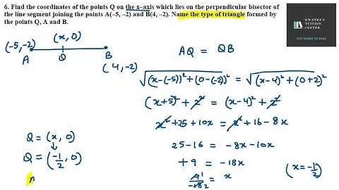 6. Find the coordinates of the points Q on the x–axis which lies on the perpendicular bisector