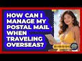 How Can I Manage My Postal Mail When Traveling Overseas?