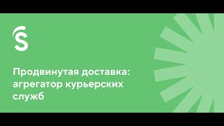 5.2. Продвинутая доставка: агрегатор курьерских служб (АКС)