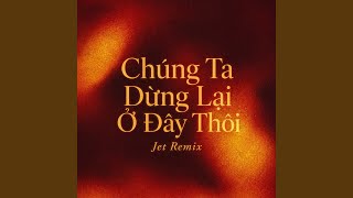 Download Lagu Chúng Ta Dừng Lại Ở Đây Thôi (Jet Remix) Download Lagu Chúng Ta Dừng Lại Ở Đây Thôi (Jet Remix)