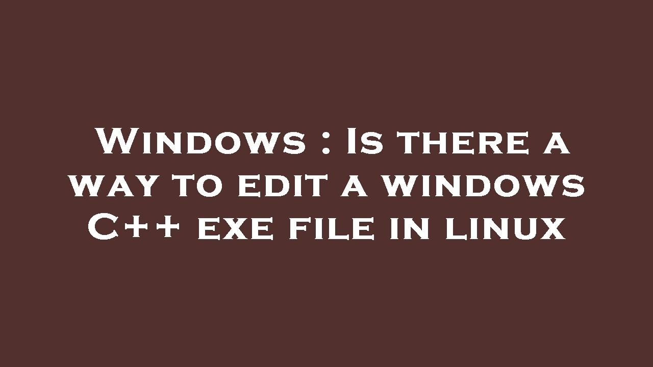 Windows Is There A Way To Edit A Windows C Exe File In Linux YouTube windows-is-there-a-way-to-edit-a-windows-c-exe-file-in-linux-youtube
