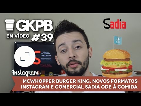 #39 - McWhopper Burger King, Novos Formatos Instagram e Comercial Sadia Ode à Comida
