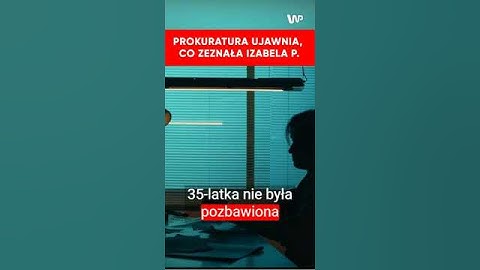 Sprawa Izabeli P. Prokuratura ujawnia, co zeznała 35-letnia kobieta