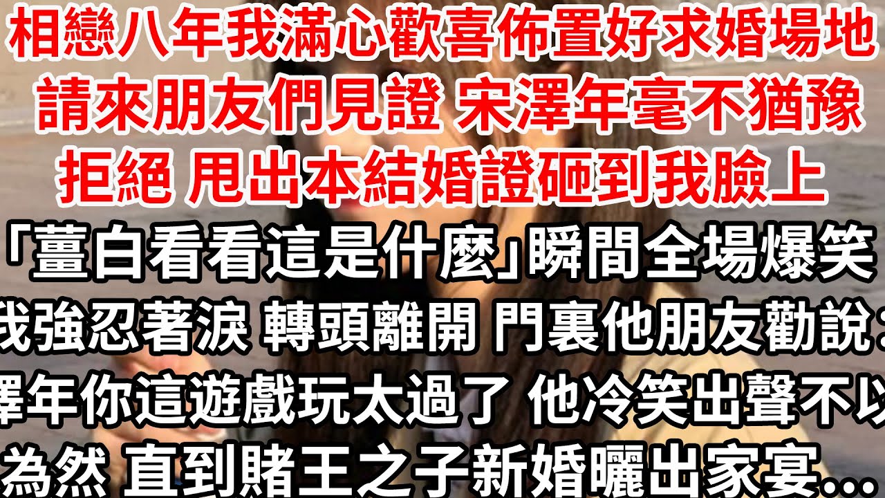 相戀八年我滿心歡喜佈置好求婚場地 請來朋友們見證，宋澤年毫不猶豫拒絕 甩出本結婚證砸到我臉上「薑白看看這是什麼」瞬間全場爆笑，我強忍著淚 轉頭離開，門裏他朋友勸說：澤年你這遊戲玩太過了 他冷笑出聲