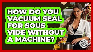 How Do You Vacuum Seal For Sous Vide Without A Machine? - The Skillful Chef