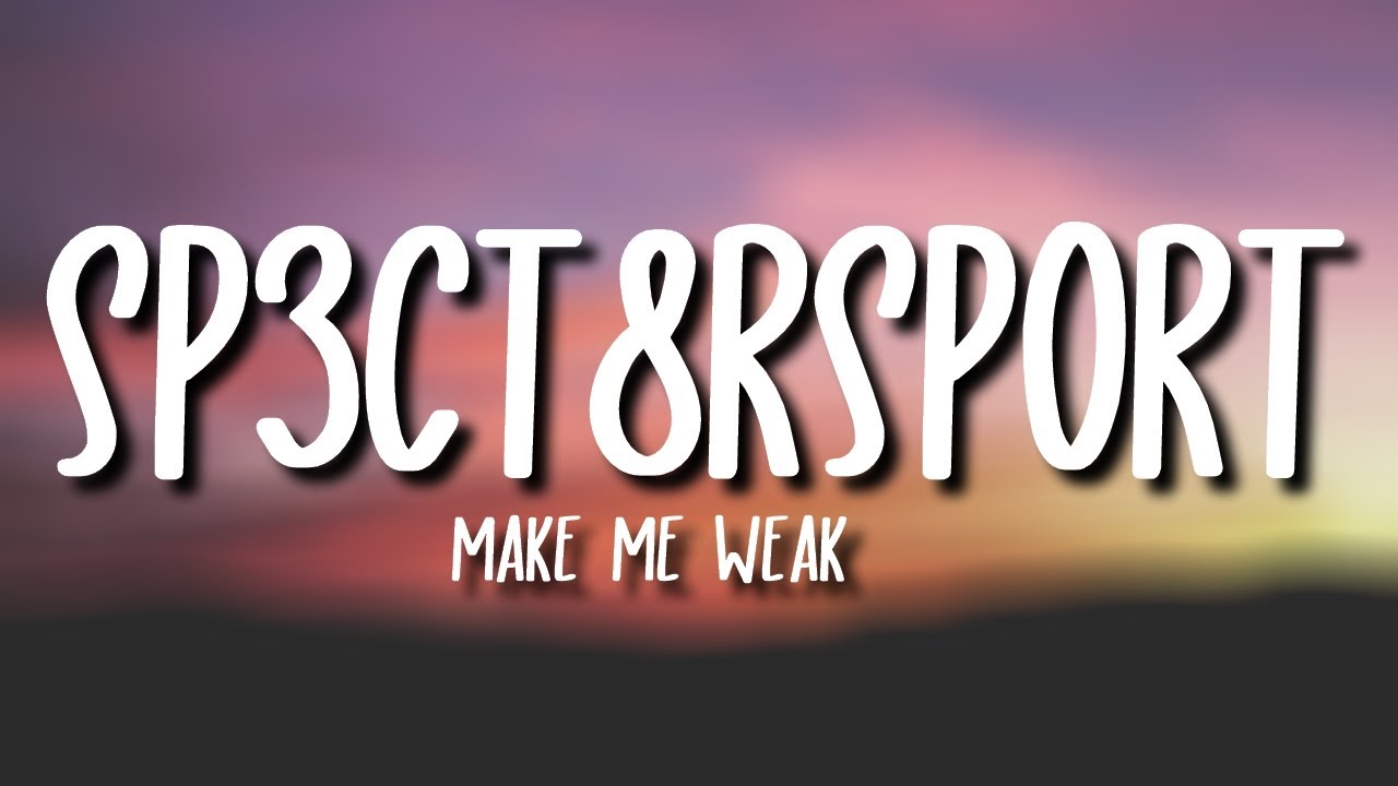 Sp3ct8rsport Make Me Weak Lyrics Can't explain why your loving makes me weak gosh! versuri lyrics