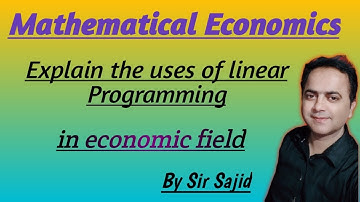 Explain the uses of linear Programming in economic field. By Sir Sajid
